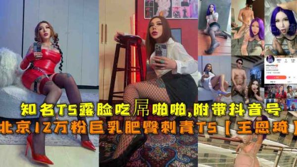 【福利】北京知名TS女神王恩琦12萬粉爆乳豪臀刺青露臉！屋內狂野啪啪附抖音號，巨臀顫抖激情四射！