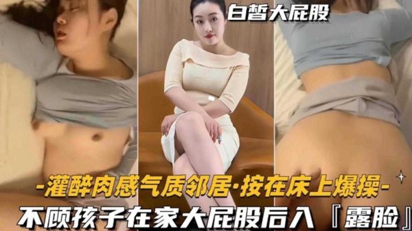 禽獸爆發！灌醉肉感氣質鄰居按床爆操，孩子哭鬧也不停，後入狂懟大屁股！